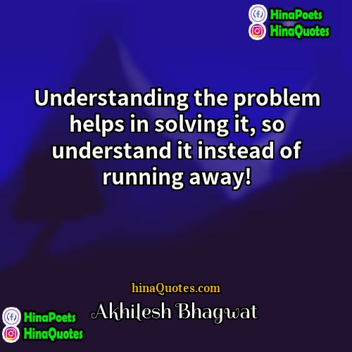 Akhilesh Bhagwat Quotes | Understanding the problem helps in solving it,