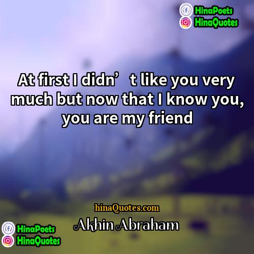 Akhin Abraham Quotes | At first I didn’t like you very