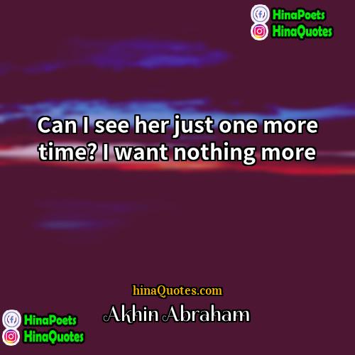Akhin Abraham Quotes | Can I see her just one more