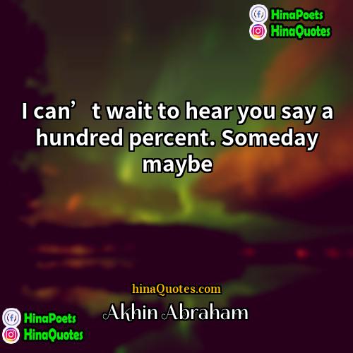 Akhin Abraham Quotes | I can’t wait to hear you say
