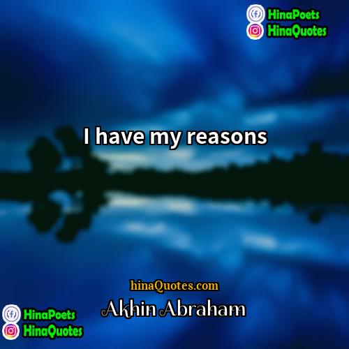 Akhin Abraham Quotes | I have my reasons.
  