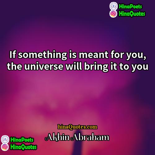 Akhin Abraham Quotes | If something is meant for you, the