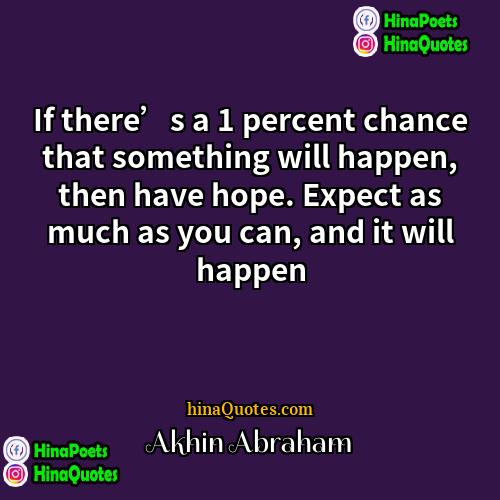 Akhin Abraham Quotes | If there’s a 1 percent chance that