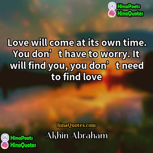 Akhin Abraham Quotes | Love will come at its own time.