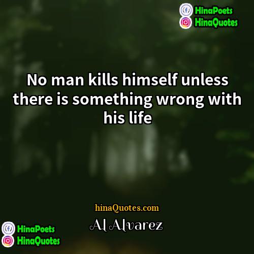 Al Alvarez Quotes | No man kills himself unless there is
