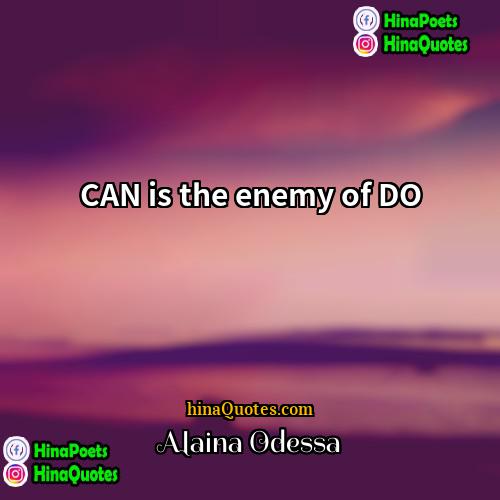 Alaina Odessa Quotes | CAN is the enemy of DO.
 