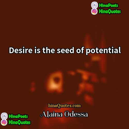 Alaina Odessa Quotes | Desire is the seed of potential.
 