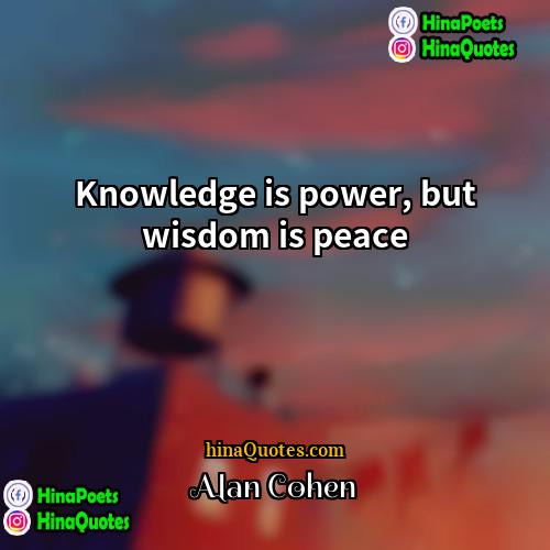 Alan Cohen Quotes | Knowledge is power, but wisdom is peace.

