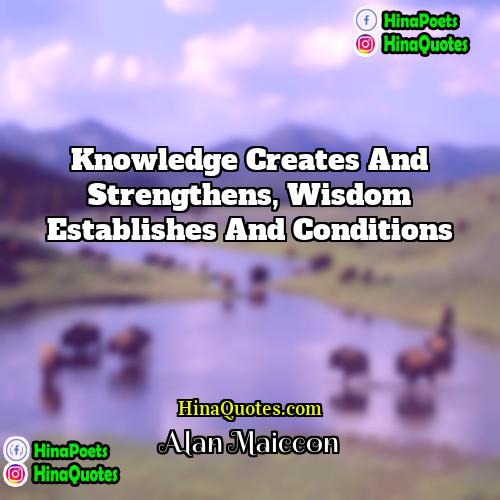 Alan Maiccon Quotes | Knowledge creates and strengthens, wisdom establishes and