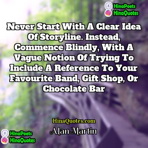 Alan Martin Quotes | Never start with a clear idea of