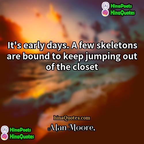 Alan Moore Quotes | It's early days. A few skeletons are