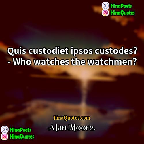 Alan Moore Quotes | Quis custodiet ipsos custodes? - Who watches