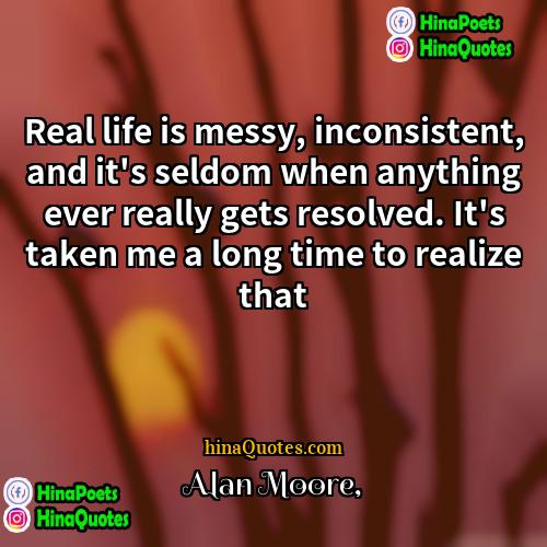 Alan Moore Quotes | Real life is messy, inconsistent, and it