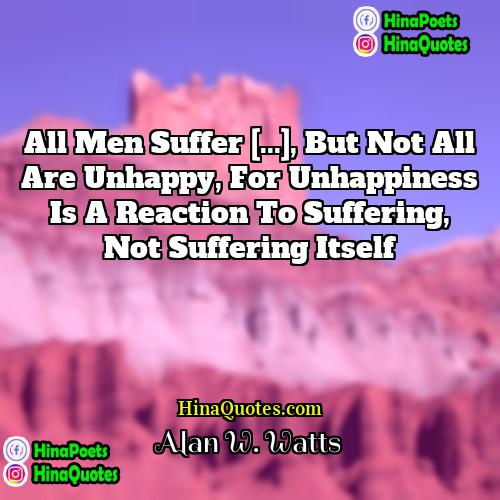 Alan W Watts Quotes | All men suffer [...], but not all