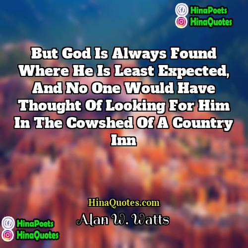 Alan W Watts Quotes | But God is always found where He