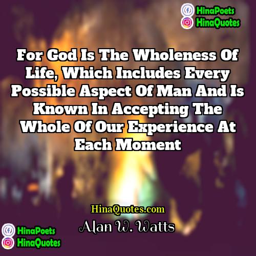 Alan W Watts Quotes | For God is the wholeness of life,