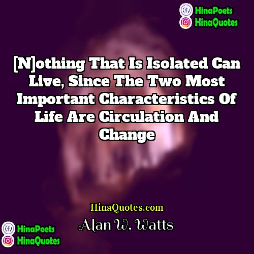 Alan W Watts Quotes | [N]othing that is isolated can live, since