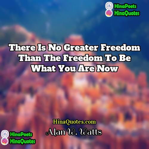 Alan W Watts Quotes | There is no greater freedom than the
