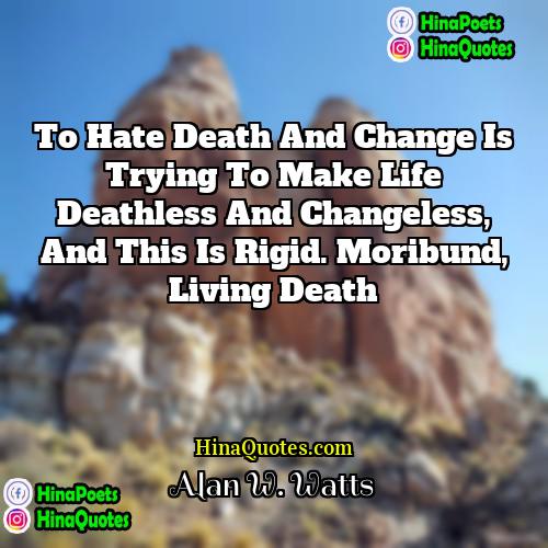 Alan W Watts Quotes | To hate death and change is trying