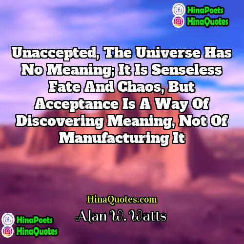 Alan W Watts Quotes | Unaccepted, the universe has no meaning; it