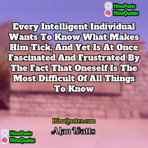 Alan Watts Quotes | Every intelligent individual wants to know what