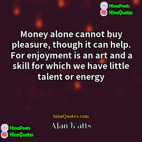 Alan Watts Quotes | Money alone cannot buy pleasure, though it