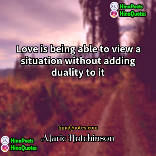 Alaric Hutchinson Quotes | Love is being able to view a