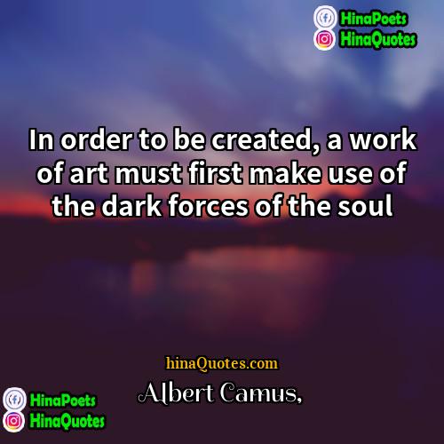 Albert Camus Quotes | In order to be created, a work