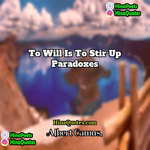 Albert Camus Quotes | To will is to stir up paradoxes
