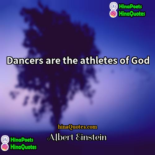 Albert Einstein Quotes | Dancers are the athletes of God.
 