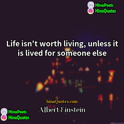 Albert Einstein Quotes | Life isn't worth living, unless it is