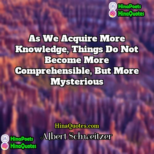 Albert Schweitzer Quotes | As we acquire more knowledge, things do