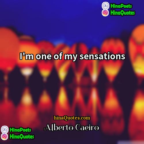 Alberto Caeiro Quotes | I'm one of my sensations.
  