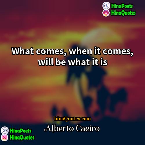 Alberto Caeiro Quotes | What comes, when it comes, will be