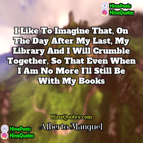 Alberto Manguel Quotes | I like to imagine that, on the