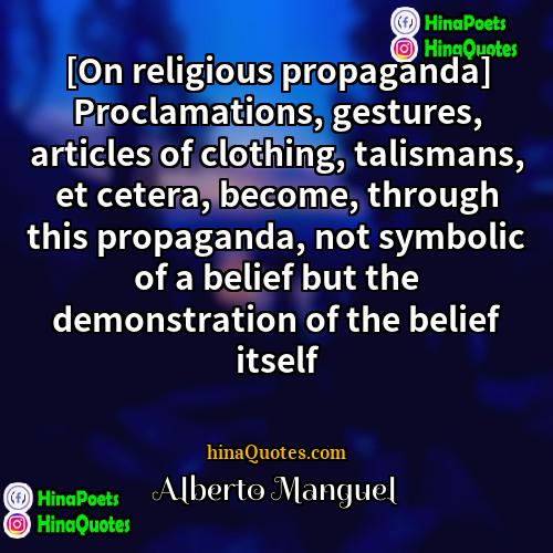 Alberto Manguel Quotes | [On religious propaganda] Proclamations, gestures, articles of