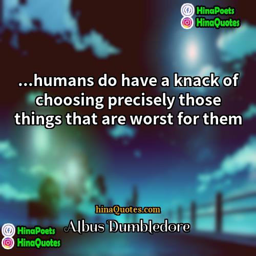 Albus Dumbledore Quotes | ...humans do have a knack of choosing