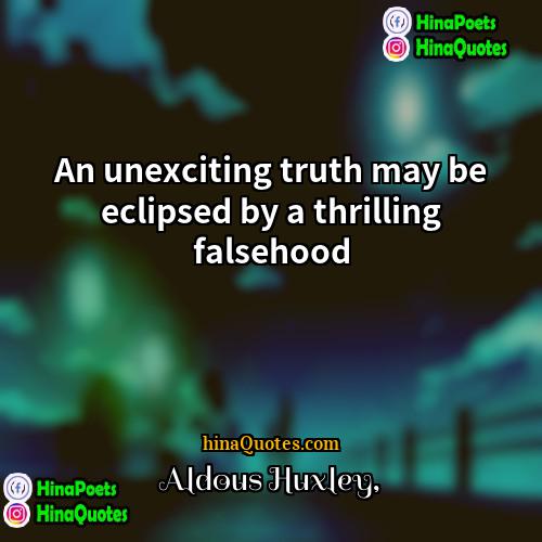 Aldous Huxley Quotes | An unexciting truth may be eclipsed by