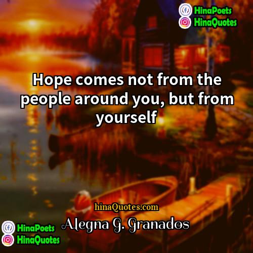 Alegna G Granados Quotes | Hope comes not from the people around