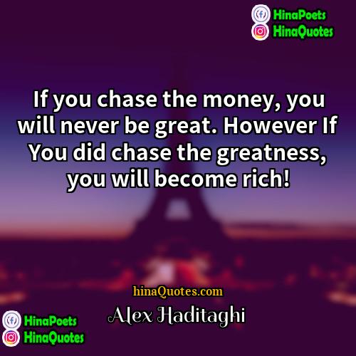 Alex Haditaghi Quotes | If you chase the money, you will
