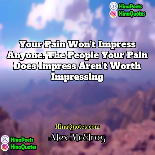 Alex McElroy Quotes | Your pain won’t impress anyone. The people