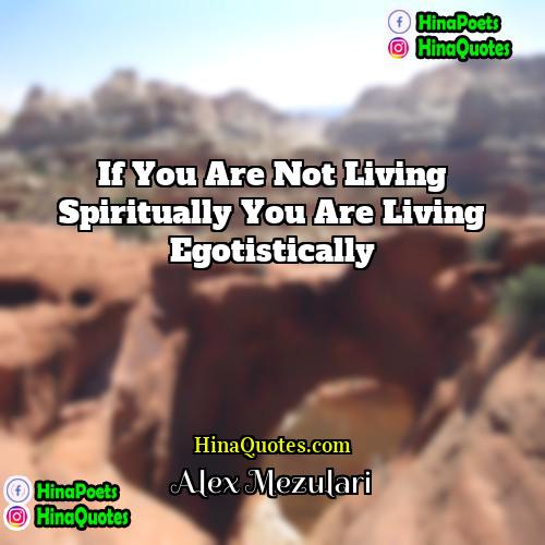 Alex Mezulari Quotes | If you are not living spiritually you