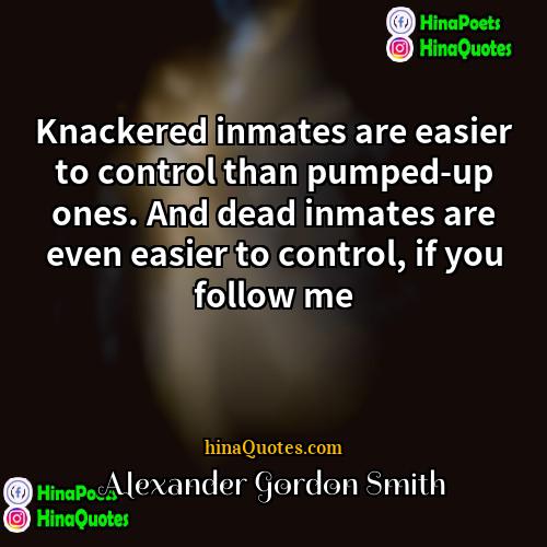 Alexander Gordon Smith Quotes | Knackered inmates are easier to control than