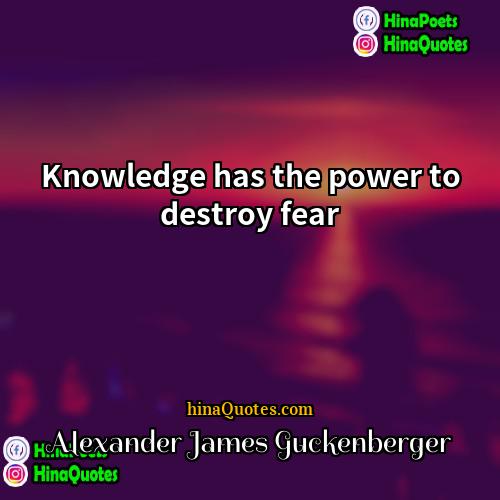 Alexander James Guckenberger Quotes | Knowledge has the power to destroy fear.
