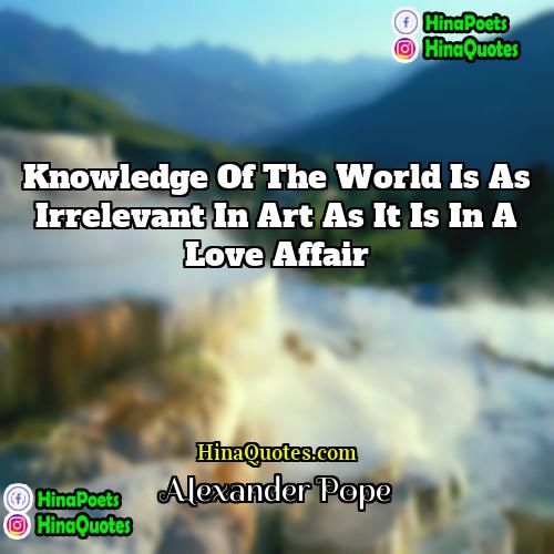 Alexander Pope Quotes | Knowledge of the world is as irrelevant