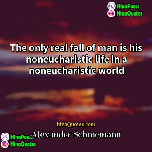 Alexander Schmemann Quotes | The only real fall of man is