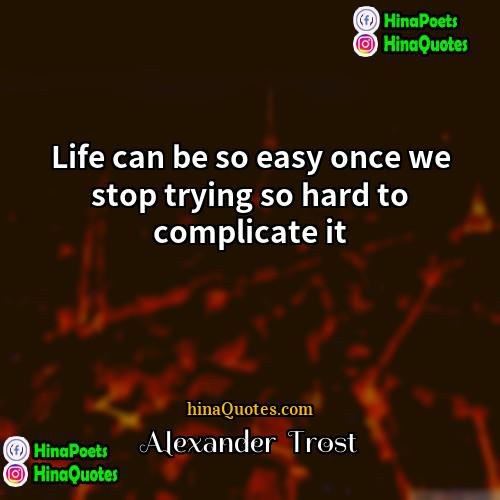 Alexander  Trost Quotes | Life can be so easy once we
