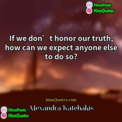 Alexandra Katehakis Quotes | If we don’t honor our truth, how