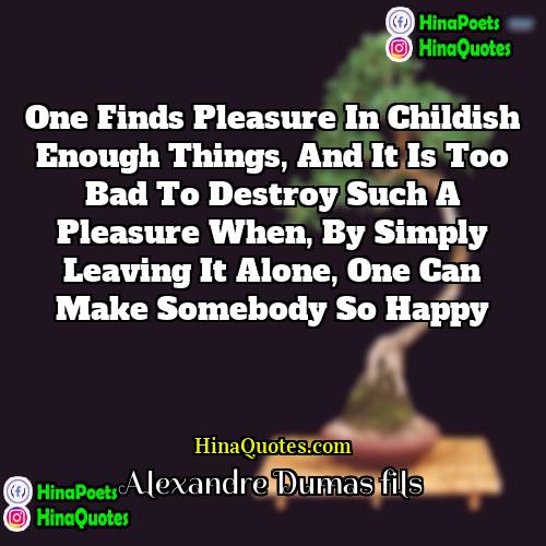 Alexandre Dumas fils Quotes | One finds pleasure in childish enough things,