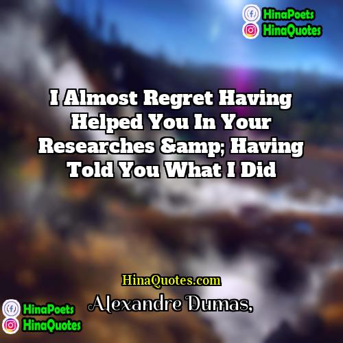Alexandre Dumas Quotes | I almost regret having helped you in